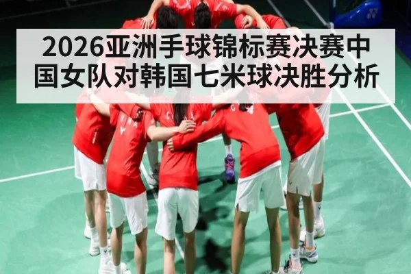 2026亚洲手球锦标赛决赛中国女队对韩国七米球决胜分析